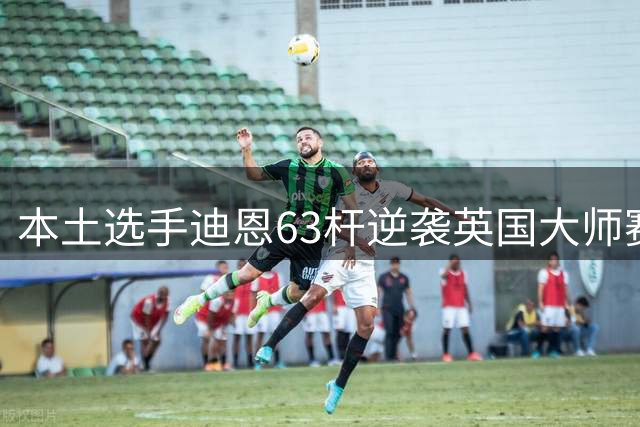 本土选手迪恩63杆逆袭英国大师赛夺冠 李昊桐归来并列37