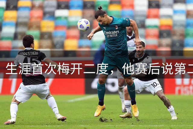 生涯首次梅开二度，他赛后说第二球是运气